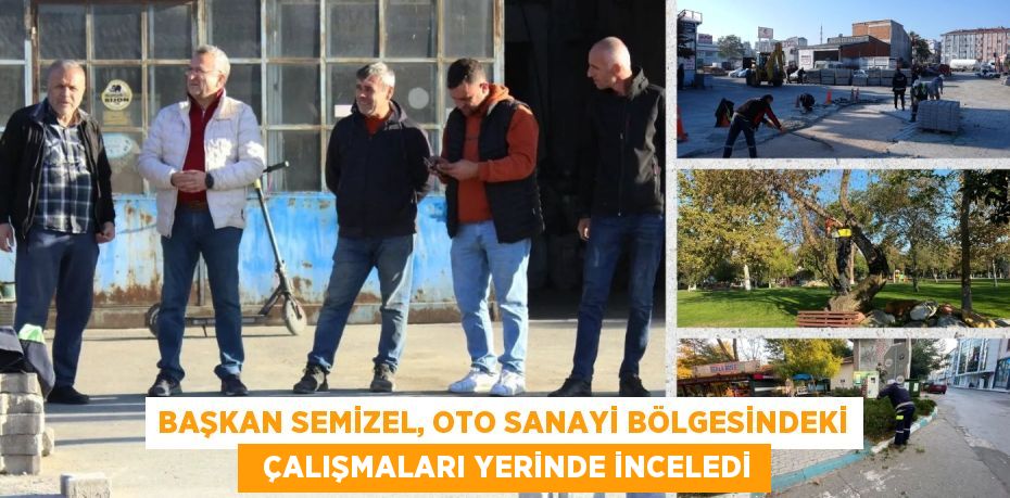 BAŞKAN SEMİZEL, OTO SANAYİ BÖLGESİNDEKİ   ÇALIŞMALARI YERİNDE İNCELEDİ