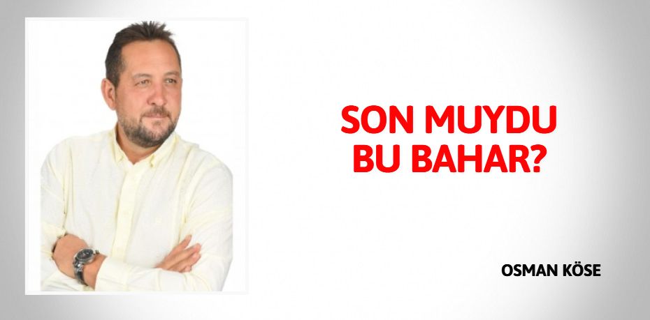 SON MUYDU BU BAHAR?