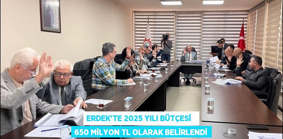 ERDEK’TE 2025 YILI BÜTÇESİ   650 MİLYON TL OLARAK BELİRLENDİ