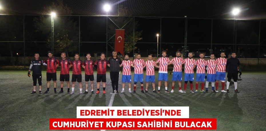 EDREMİT BELEDİYESİ’NDE   CUMHURİYET KUPASI SAHİBİNİ BULACAK