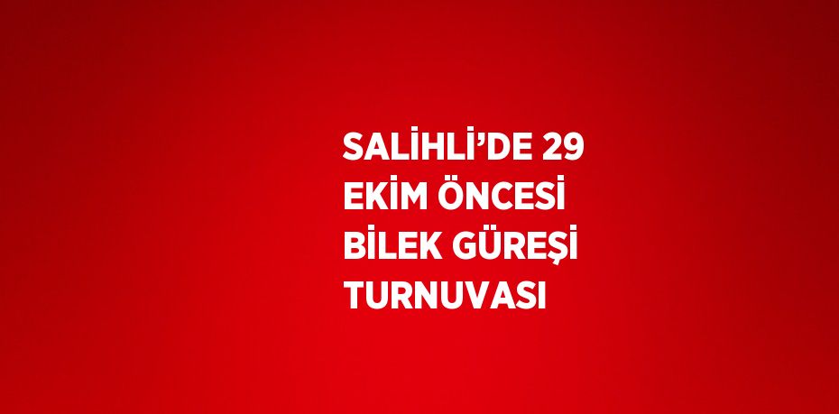 SALİHLİ’DE 29 EKİM ÖNCESİ BİLEK GÜREŞİ TURNUVASI