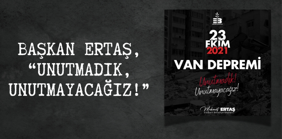 BAŞKAN ERTAŞ, “UNUTMADIK, UNUTMAYACAĞIZ!”