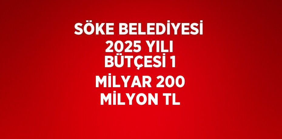 SÖKE BELEDİYESİ 2025 YILI BÜTÇESİ 1 MİLYAR 200 MİLYON TL