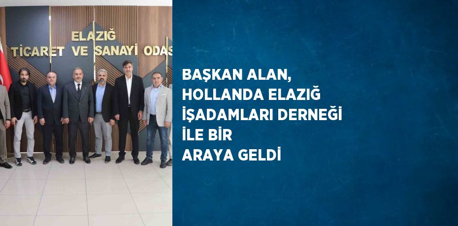 BAŞKAN ALAN, HOLLANDA ELAZIĞ İŞADAMLARI DERNEĞİ İLE BİR ARAYA GELDİ