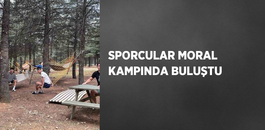 SPORCULAR MORAL KAMPINDA BULUŞTU