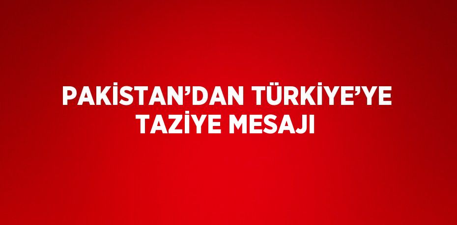 PAKİSTAN’DAN TÜRKİYE’YE TAZİYE MESAJI