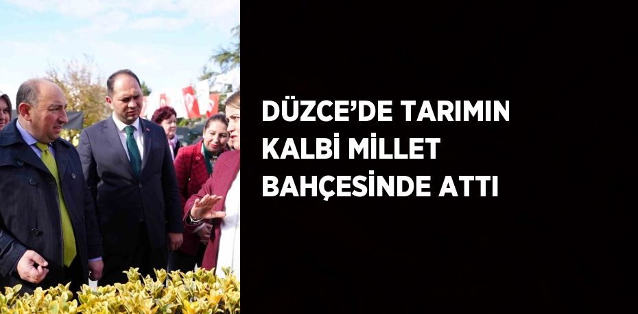 DÜZCE’DE TARIMIN KALBİ MİLLET BAHÇESİNDE ATTI