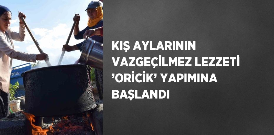 KIŞ AYLARININ VAZGEÇİLMEZ LEZZETİ ’ORİCİK’ YAPIMINA BAŞLANDI