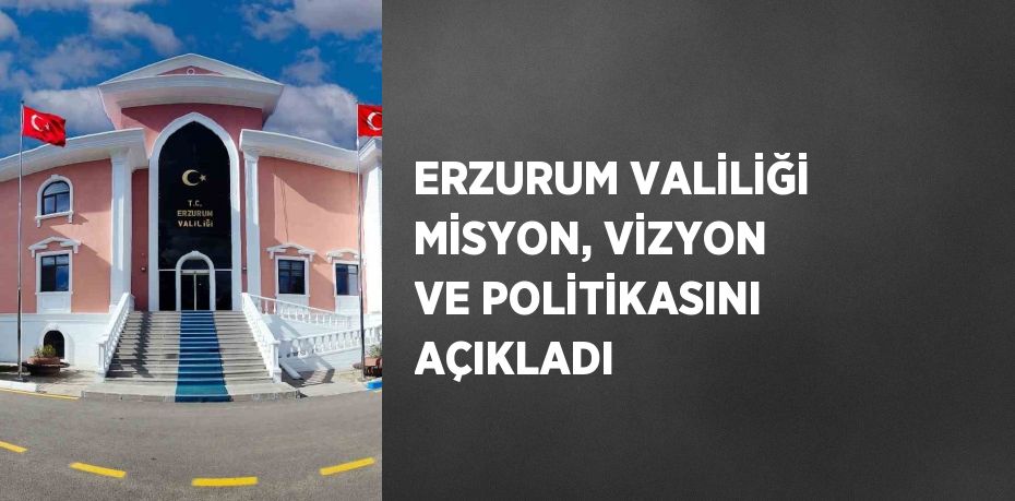 ERZURUM VALİLİĞİ MİSYON, VİZYON VE POLİTİKASINI AÇIKLADI