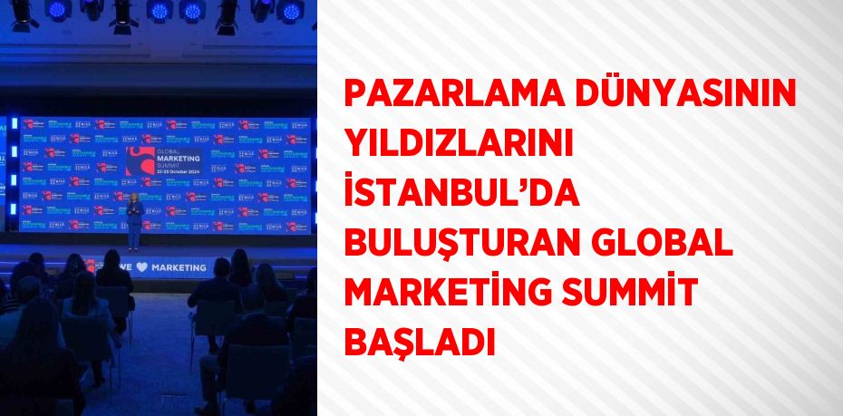 PAZARLAMA DÜNYASININ YILDIZLARINI İSTANBUL’DA BULUŞTURAN GLOBAL MARKETİNG SUMMİT BAŞLADI