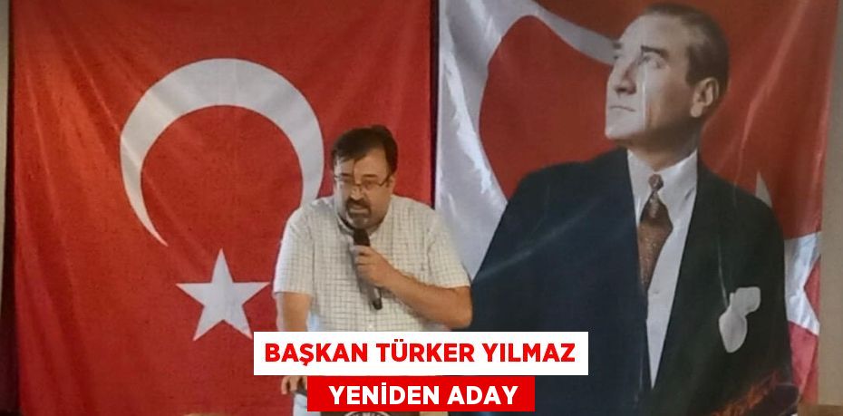 BAŞKAN TÜRKER YILMAZ   YENİDEN ADAY