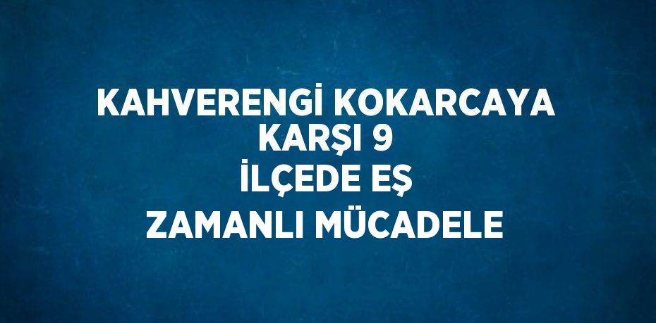 KAHVERENGİ KOKARCAYA KARŞI 9 İLÇEDE EŞ ZAMANLI MÜCADELE