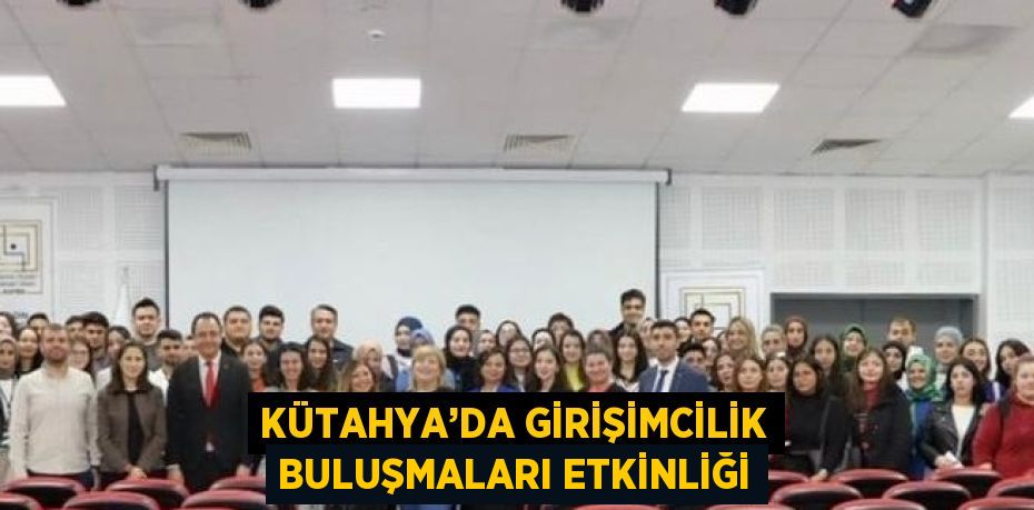 KÜTAHYA’DA GİRİŞİMCİLİK BULUŞMALARI ETKİNLİĞİ