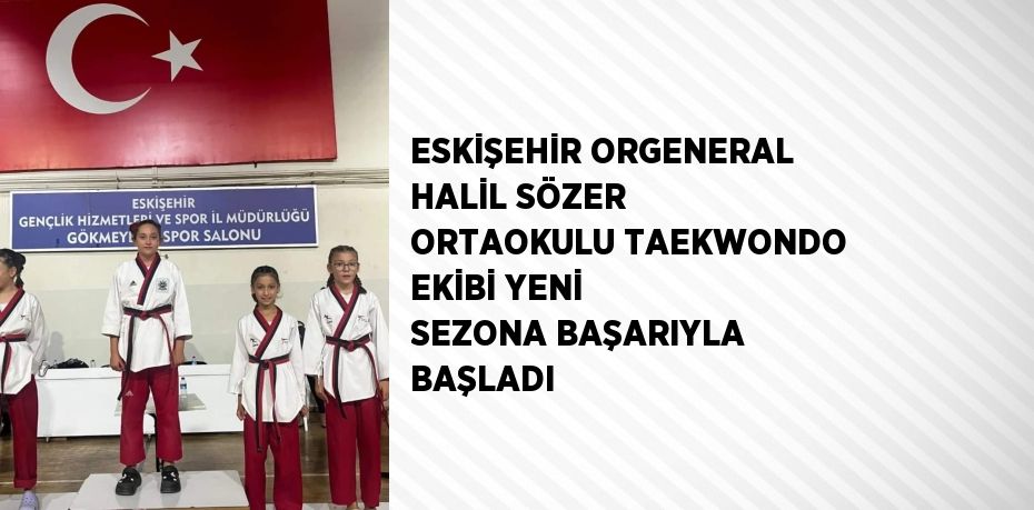 ESKİŞEHİR ORGENERAL HALİL SÖZER ORTAOKULU TAEKWONDO EKİBİ YENİ SEZONA BAŞARIYLA BAŞLADI