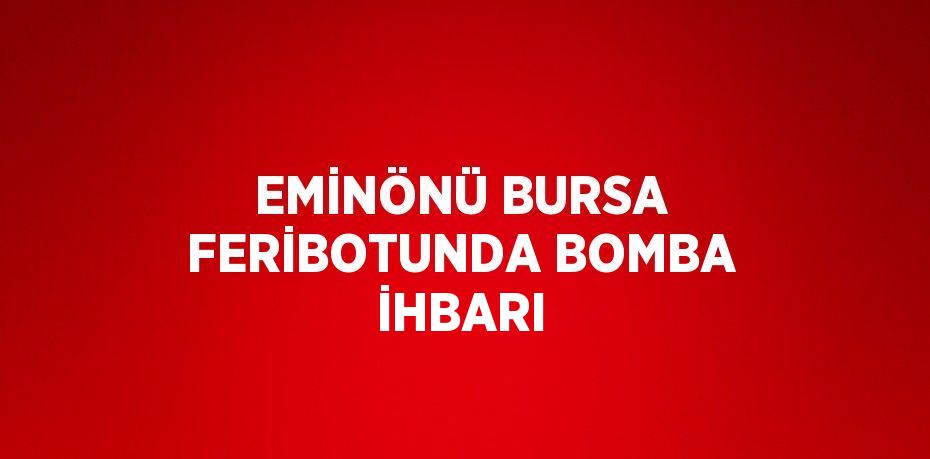 EMİNÖNÜ BURSA FERİBOTUNDA BOMBA İHBARI