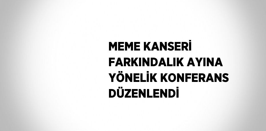 MEME KANSERİ FARKINDALIK AYINA YÖNELİK KONFERANS DÜZENLENDİ