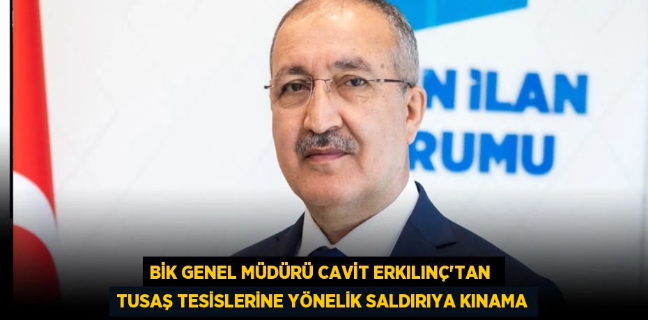 BİK Genel Müdürü Cavit Erkılınç’tan  TUSAŞ tesislerine yönelik saldırıya kınama