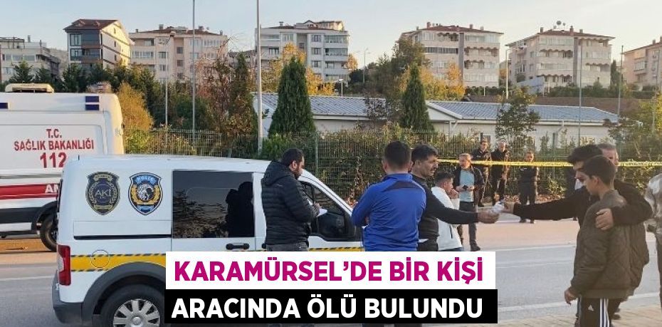 KARAMÜRSEL’DE BİR KİŞİ ARACINDA ÖLÜ BULUNDU