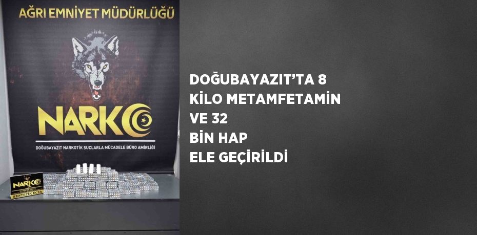 DOĞUBAYAZIT’TA 8 KİLO METAMFETAMİN VE 32 BİN HAP ELE GEÇİRİLDİ