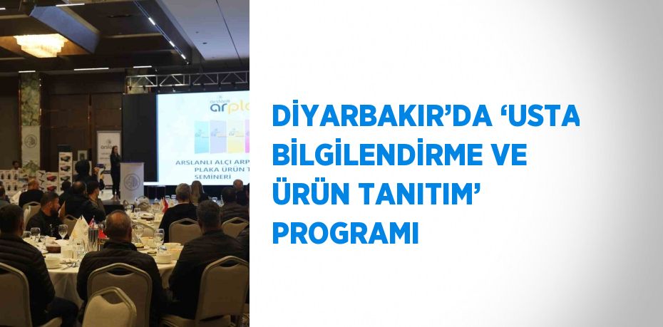 DİYARBAKIR’DA ‘USTA BİLGİLENDİRME VE ÜRÜN TANITIM’ PROGRAMI