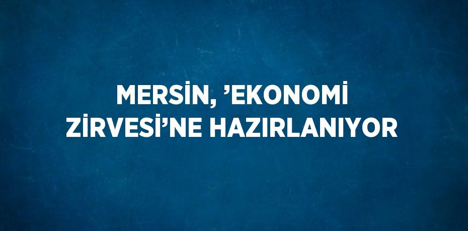 MERSİN, ’EKONOMİ ZİRVESİ’NE HAZIRLANIYOR