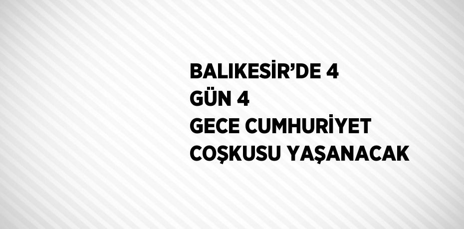 BALIKESİR’DE 4 GÜN 4 GECE CUMHURİYET COŞKUSU YAŞANACAK