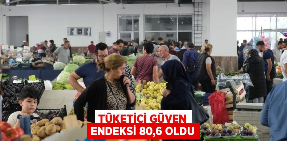 TÜKETİCİ GÜVEN ENDEKSİ 80,6 OLDU