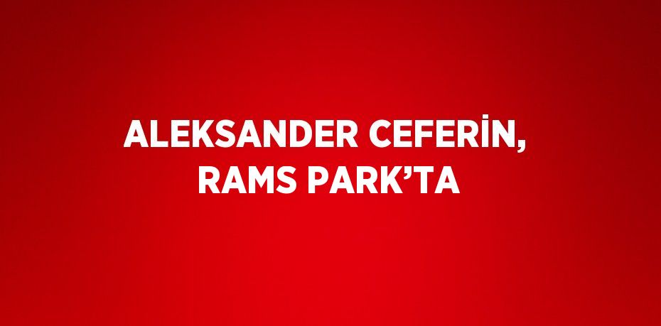 ALEKSANDER CEFERİN, RAMS PARK’TA