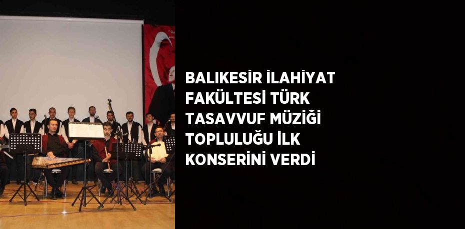 BALIKESİR İLAHİYAT FAKÜLTESİ TÜRK TASAVVUF MÜZİĞİ TOPLULUĞU İLK KONSERİNİ VERDİ