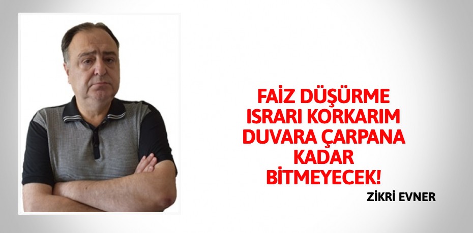 FAİZ DÜŞÜRME ISRARI KORKARIM DUVARA ÇARPANA KADAR BİTMEYECEK!