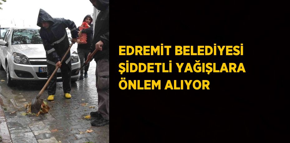 EDREMİT BELEDİYESİ ŞİDDETLİ YAĞIŞLARA ÖNLEM ALIYOR