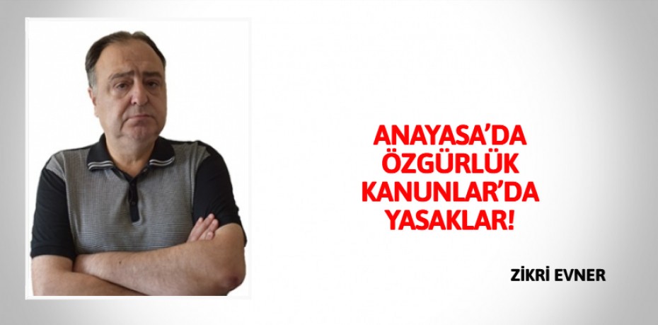 ANAYASA’DA ÖZGÜRLÜK  KANUNLAR’DA YASAKLAR!