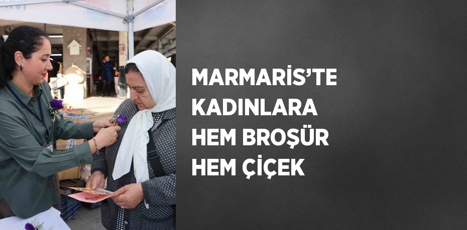 MARMARİS’TE KADINLARA HEM BROŞÜR HEM ÇİÇEK