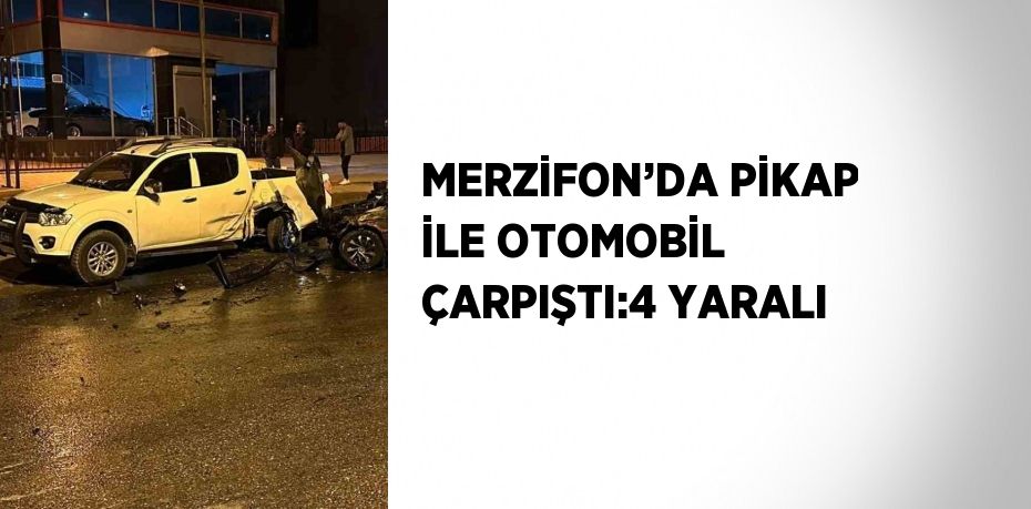 MERZİFON’DA PİKAP İLE OTOMOBİL ÇARPIŞTI:4 YARALI