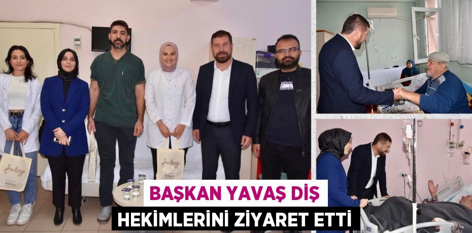 BAŞKAN YAVAŞ DİŞ HEKİMLERİNİ ZİYARET ETTİ