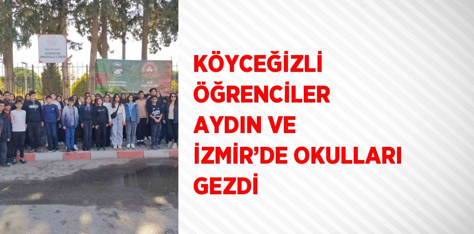 KÖYCEĞİZLİ ÖĞRENCİLER AYDIN VE İZMİR’DE OKULLARI GEZDİ