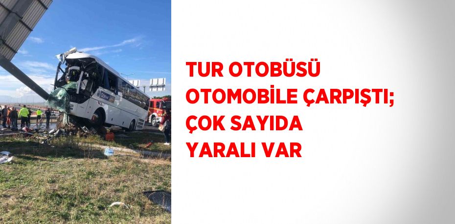 TUR OTOBÜSÜ OTOMOBİLE ÇARPIŞTI; ÇOK SAYIDA YARALI VAR