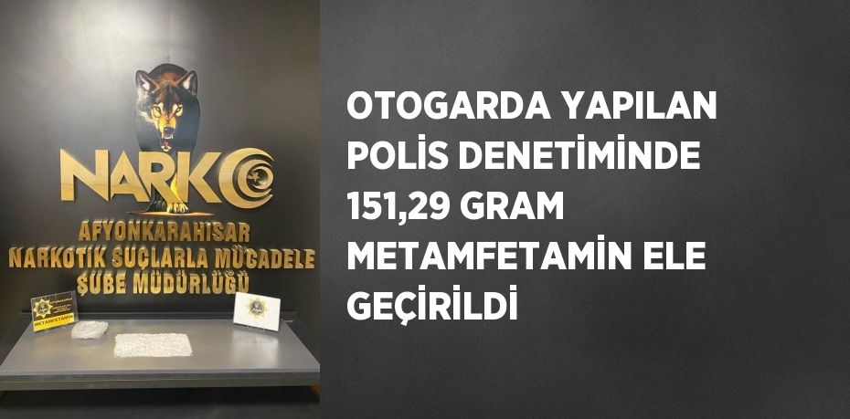 OTOGARDA YAPILAN POLİS DENETİMİNDE 151,29 GRAM METAMFETAMİN ELE GEÇİRİLDİ