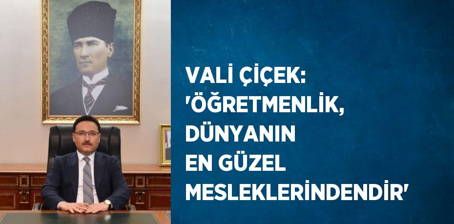 VALİ ÇİÇEK: 'ÖĞRETMENLİK, DÜNYANIN EN GÜZEL MESLEKLERİNDENDİR'