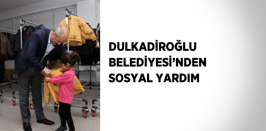 DULKADİROĞLU BELEDİYESİ’NDEN SOSYAL YARDIM