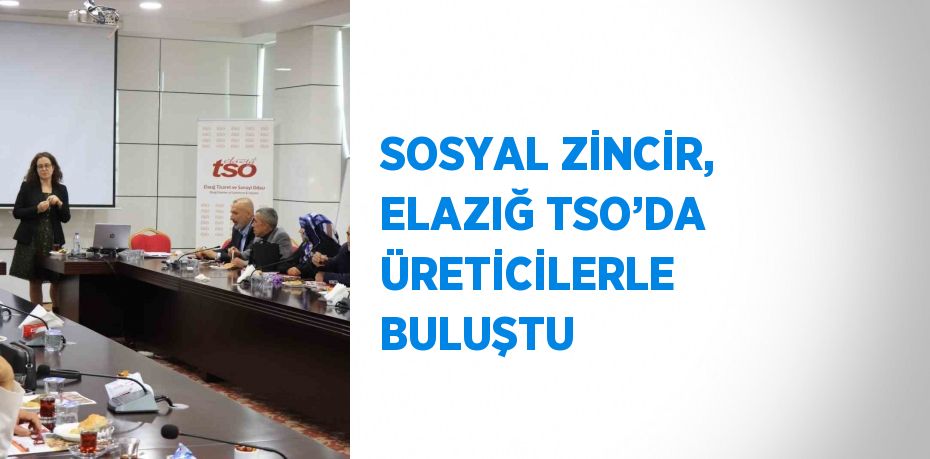 SOSYAL ZİNCİR, ELAZIĞ TSO’DA ÜRETİCİLERLE BULUŞTU