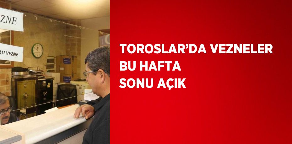 TOROSLAR’DA VEZNELER BU HAFTA SONU AÇIK
