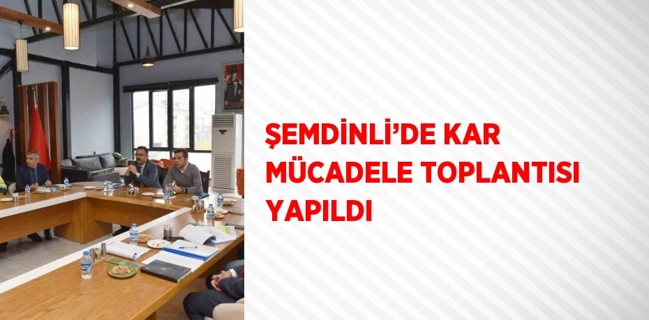 ŞEMDİNLİ’DE KAR MÜCADELE TOPLANTISI YAPILDI