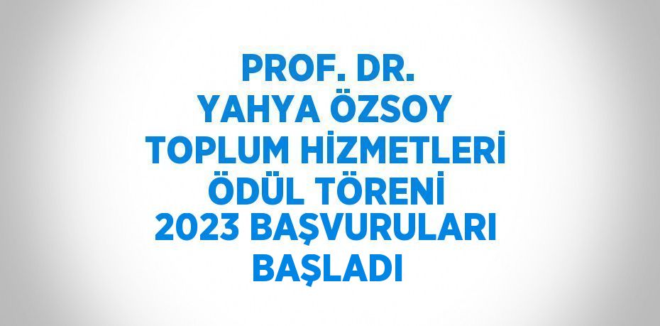 PROF. DR. YAHYA ÖZSOY TOPLUM HİZMETLERİ ÖDÜL TÖRENİ 2023 BAŞVURULARI BAŞLADI