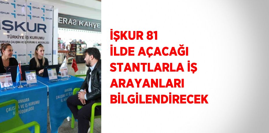 İŞKUR 81 İLDE AÇACAĞI STANTLARLA İŞ ARAYANLARI BİLGİLENDİRECEK