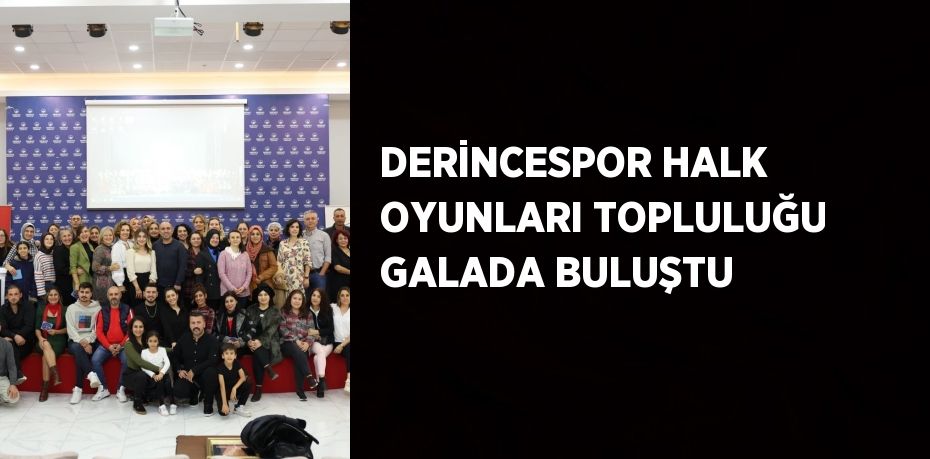 DERİNCESPOR HALK OYUNLARI TOPLULUĞU GALADA BULUŞTU