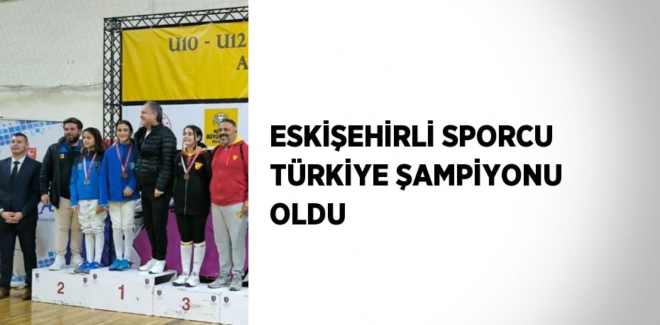 ESKİŞEHİRLİ SPORCU TÜRKİYE ŞAMPİYONU OLDU