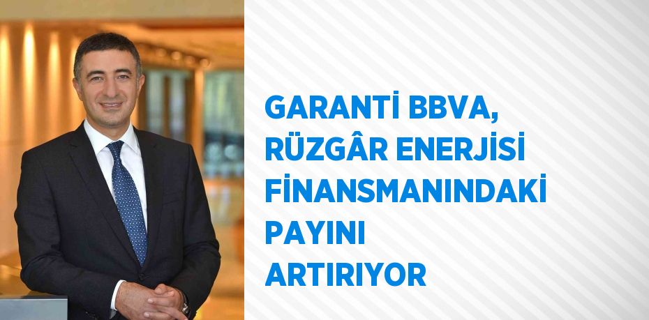 GARANTİ BBVA, RÜZGÂR ENERJİSİ FİNANSMANINDAKİ PAYINI ARTIRIYOR