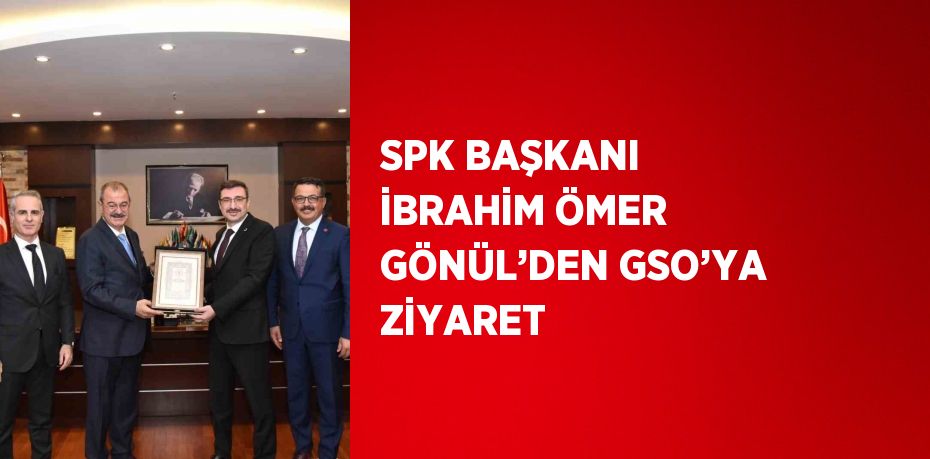 SPK BAŞKANI İBRAHİM ÖMER GÖNÜL’DEN GSO’YA ZİYARET