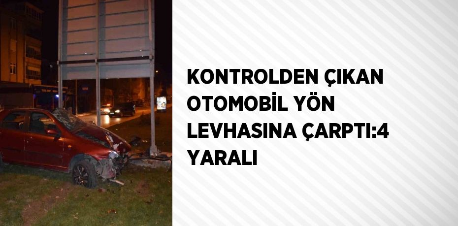 KONTROLDEN ÇIKAN OTOMOBİL YÖN LEVHASINA ÇARPTI:4 YARALI